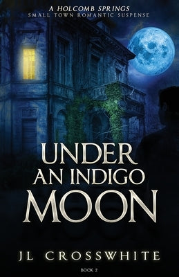 Under an Indigo Moon: a Holcomb Springs Small Town Romantic Suspense Book 2 by Crosswhite, Jl