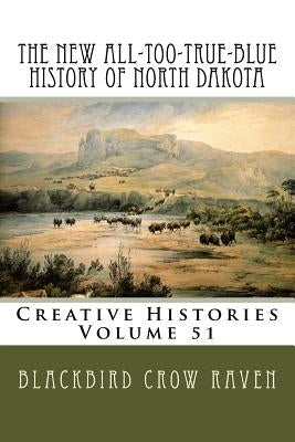 The New All-Too-True-Blue History of North Dakota by Raven, Blackbird Crow