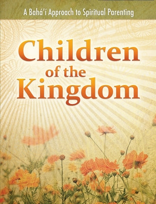 Children of the Kingdom: A Baha'i Approach to Spiritual Parenting by Miller, Daun