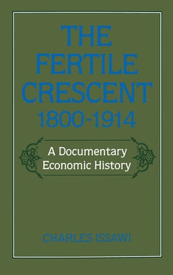 The Fertile Crescent, 1800-1914: A Documentary Economic History by Issawi, Charles