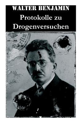 Protokolle zu Drogenversuchen: Hauptz?ge Der Ersten & Zweiten Haschisch-Impressionen + Protokoll Des Haschischversuchs + Haschisch + Crocknotizen + Pr by Benjamin, Walter