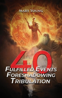 40 Fulfilled Events Foreshadowing Tribulation by Young, Mary