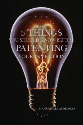 The 5 Things You Should Know Before Patenting Your Invention by Anner, Catherine M.