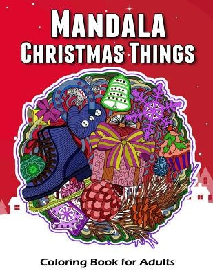 Mandala Christmas Things Coloring Book for Adults: Time to Relaxation and Happy Moment Celebration in Christmas Mandala Theme to Color by V. Art
