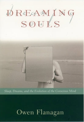 Dreaming Souls: Sleep, Dreams and the Evolution of the Conscious Mind by Flanagan, Owen