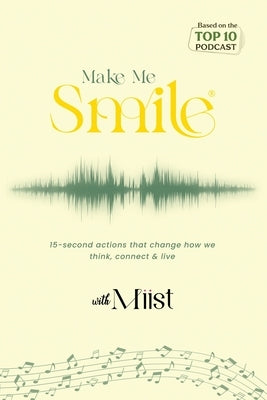 Make Me Smile with Miist: 15-second actions that change how we think, connect & live by Miist, Miist