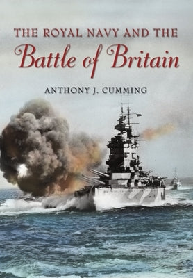 The Royal Navy and Battle of Britain by Cumming, Anthony J.