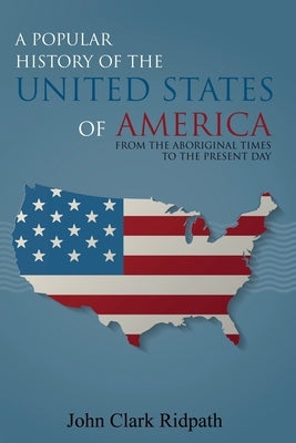 A Popular History of the United States of America, From the Aboriginal Times to the Present Day by Ridpath, John