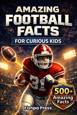 Amazing Football Facts for Curious Kids: 500+ Fun, Fascinating & True American Football Facts for Kids Ages 8-14 by Press, Fishpa
