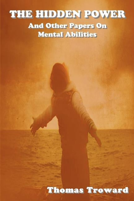 The Hidden Power: And Other Papers on Mental Abilities by Troward, Thomas