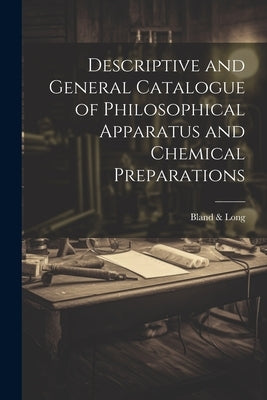 Descriptive and General Catalogue of Philosophical Apparatus and Chemical Preparations by Long, Bland &.