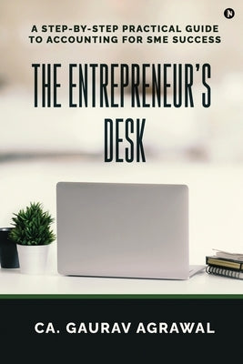 The Entrepreneur's Desk: A Step-by-Step Practical Guide to Accounting for SME Success by Ca Gaurav Agrawal