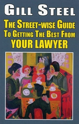 The Street-Wise Guide to Getting the Best from Your Lawyer by Steel, Gill