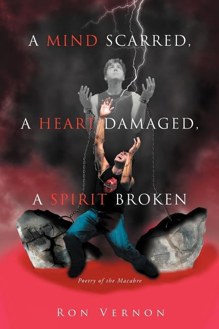 A Mind Scarred, A Heart Damaged, A Spirit Broken: Poetry of the Macabre by Vernon, Ron