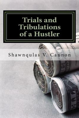Trials and Tribulations of a Hustler by Cannon, Shawnqulas V.