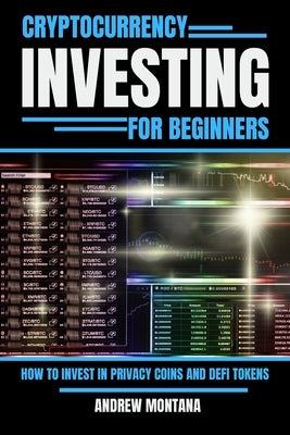 Cryptocurrency Investing For Beginners: How to Invest in Privacy Coins and Defi Tokens by Montana, Andrew