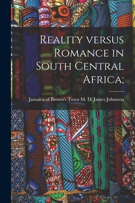 Reality Versus Romance in South Central Africa; by Johnston, James M. D.
