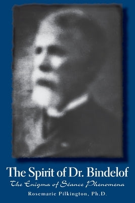 The Spirit of Dr. Bindelof: The Enigma of Seance Phenomena by Pilkington, Rosemarie
