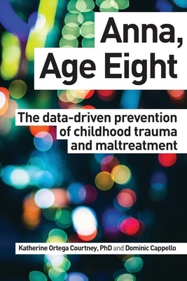 Anna, Age Eight: The data-driven prevention of childhood trauma and maltreatment by Cappello, Dominic