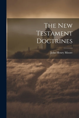 The New Testament Doctrines by Moore, John Henry