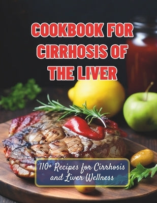 Cookbook For Cirrhosis Of The Liver: 110+ Recipes for Cirrhosis and Liver Wellness by Henning, Gustav