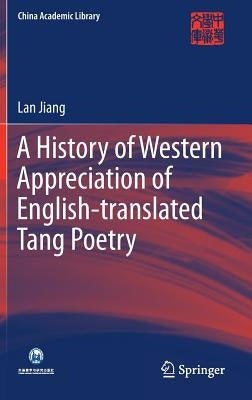 A History of Western Appreciation of English-Translated Tang Poetry by Jiang, Lan