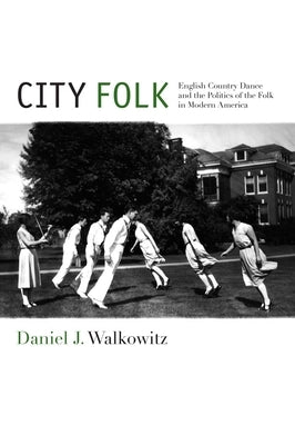 City Folk: English Country Dance and the Politics of the Folk in Modern America by Walkowitz, Daniel J.