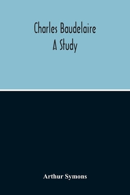 Charles Baudelaire: A Study by Symons, Arthur