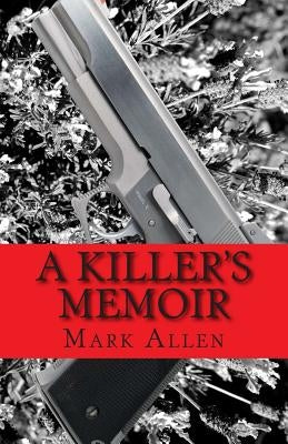 A Killer's Memoir: Confessions of a Contract Killer by Allen, Mark