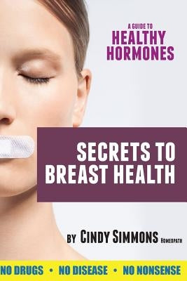 A Guide to Healthy Hormones: Secrets to Breast Health by Simmons, Cindy