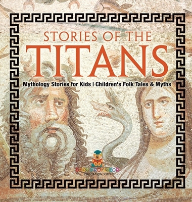 Stories of the Titans - Mythology Stories for Kids Children's Folk Tales & Myths by Baby Professor
