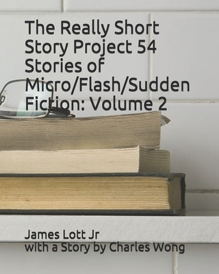 The Really Short Story Project 54 Stories of Micro/Flash/Sudden Fiction: Volume 2 by Wong, Charles
