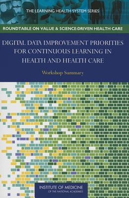 Digital Data Improvement Priorities for Continuous Learning in Health and Health Care: Workshop Summary by Institute of Medicine