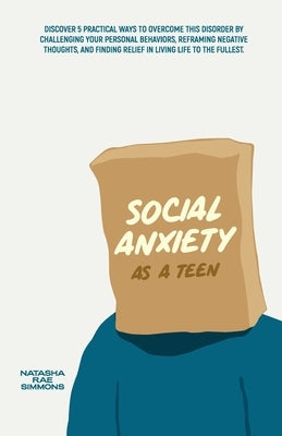 Social Anxiety As A Teen: Discover 5 Practical Ways to Overcome This Disorder by Challenging Your Personal Behaviors, Reframing Negative Thought by Simmons, Natasha Rae