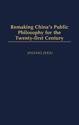 Remaking China's Public Philosophy for the Twenty-First Century by Zhou, Jinghao