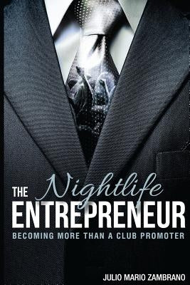 The Nightlife Entrepreneur: Becoming More Than a Club Promoter by Zambrano, Julio Mario