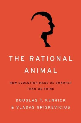 Rational Animal: How Evolution Made Us Smarter Than We Think by Kenrick, Douglas T.
