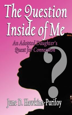 The Question Inside of Me: An Adopted Daughter's Quest for Connection by Hawkins-Purifoy, June D.