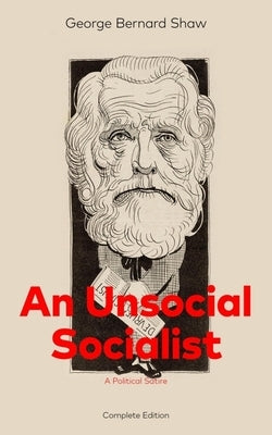 An Unsocial Socialist (a Political Satire) - Complete Edition by Shaw, George Bernard