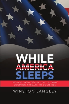 While America Sleeps: Squandered Opportunities and Looming Threats to Societies by Langley, Winston
