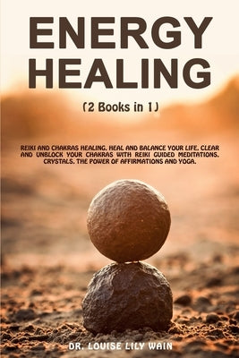 Energy Healing: 2 Books in 1: Reiki and Chakras Healing. Heal and Balance Your life, Clear and Unblock your Chakras with Reiki Guided by Wain, Louise Lily