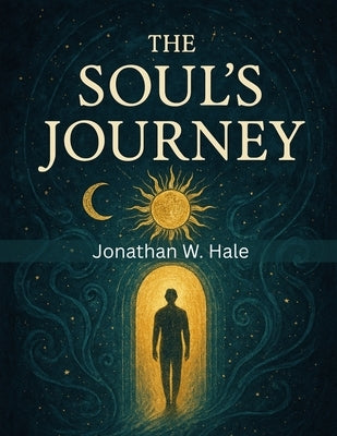 The Soul's Journey: Rebirth and the Justice of Karma by Jonathan W Hale
