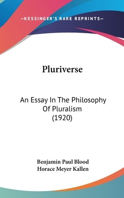 Pluriverse: An Essay In The Philosophy Of Pluralism (1920) by Blood, Benjamin Paul