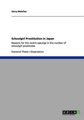 Schoolgirl Prostitution in Japan: Reasons for the recent upsurge in the number of schoolgirl prostitutes by McLellan, Gerry