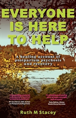 Everyone is Here to Help: A healing account of postpartum psychosis and recovery by Stacey, Ruth M.