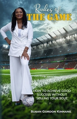 Rules of the Game: How to Achieve Good Success Without Selling Your Soul by Gordon Kinnane, Susan