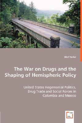 The War on Drugs and the Shaping of Hemispheric Policy - United States Hegemonial Politics, by Seiler, Wolf