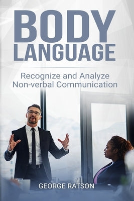 Body Language: Recognize And Analyze Non-Verbal Communication by Ratson, George