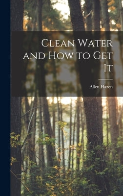 Clean Water and How to Get It by Hazen, Allen