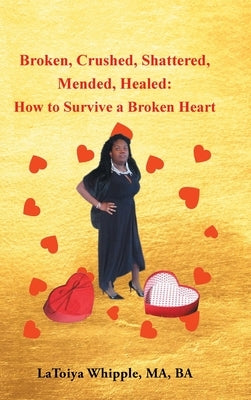 Broken, Crushed, Shattered, Mended, Healed: How to Survive a Broken Heart by Whipple Ma Ba, Latoiya